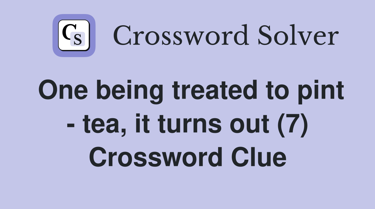 One being treated to pint - tea, it turns out (7) Crossword Clue