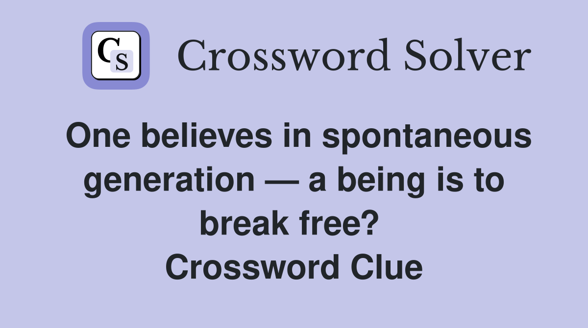 One believes in spontaneous generation — a being is to break free?  Crossword Clue