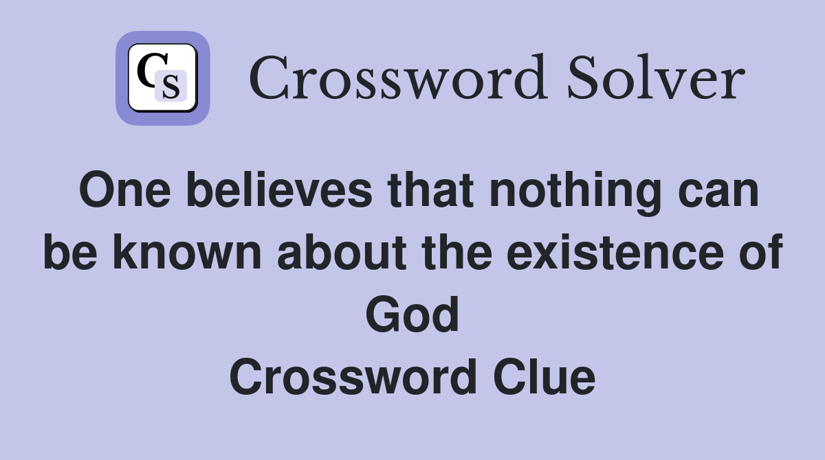 One believes that nothing can be known about the existence of God Crossword Clue
