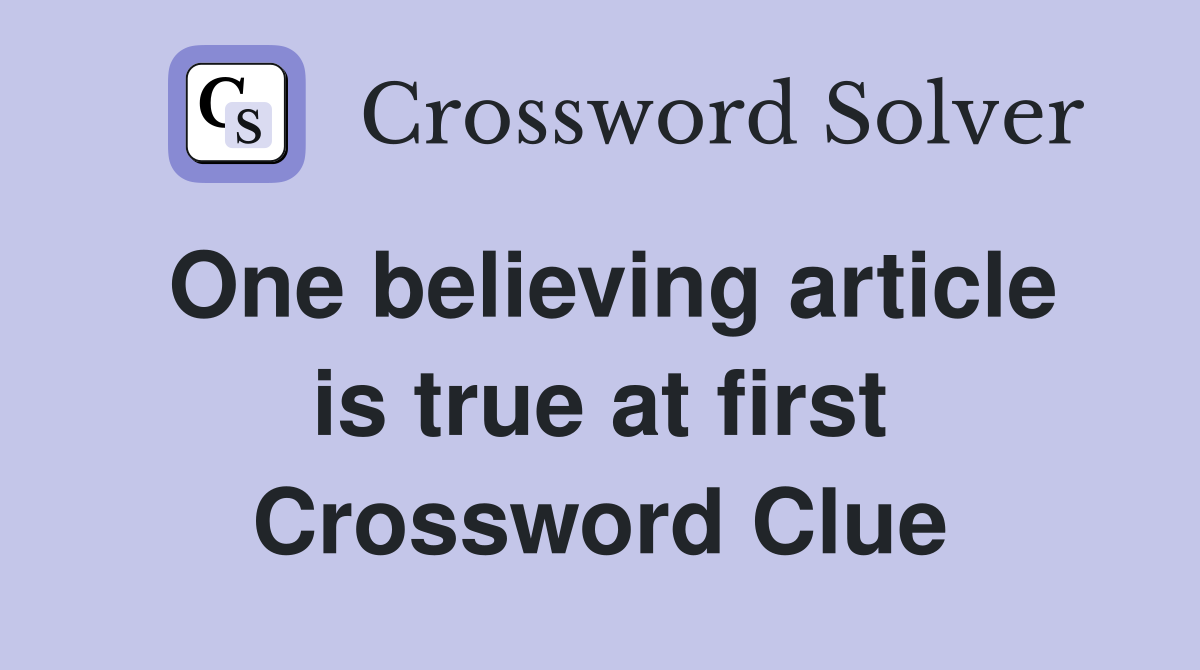 One believing article is true at first Crossword Clue