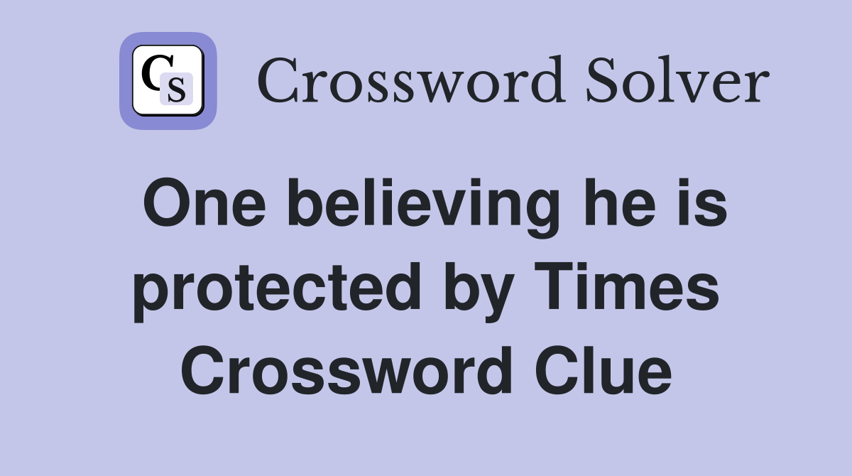 One believing he is protected by Times Crossword Clue