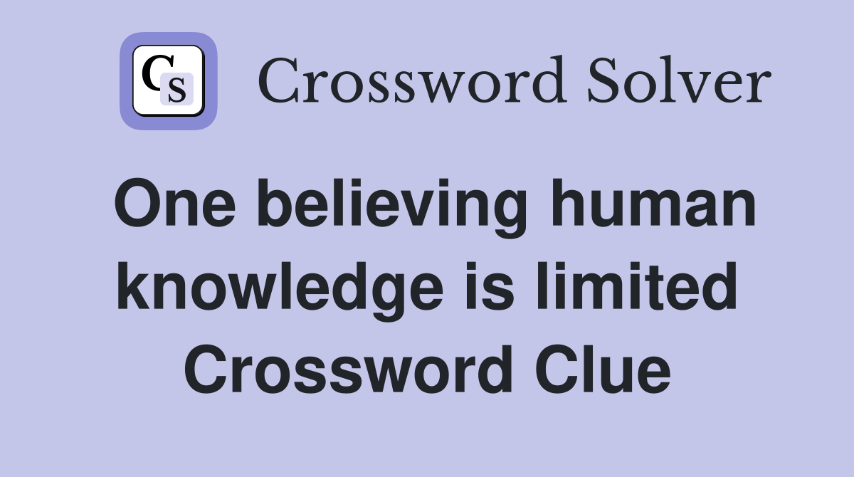 One believing human knowledge is limited Crossword Clue