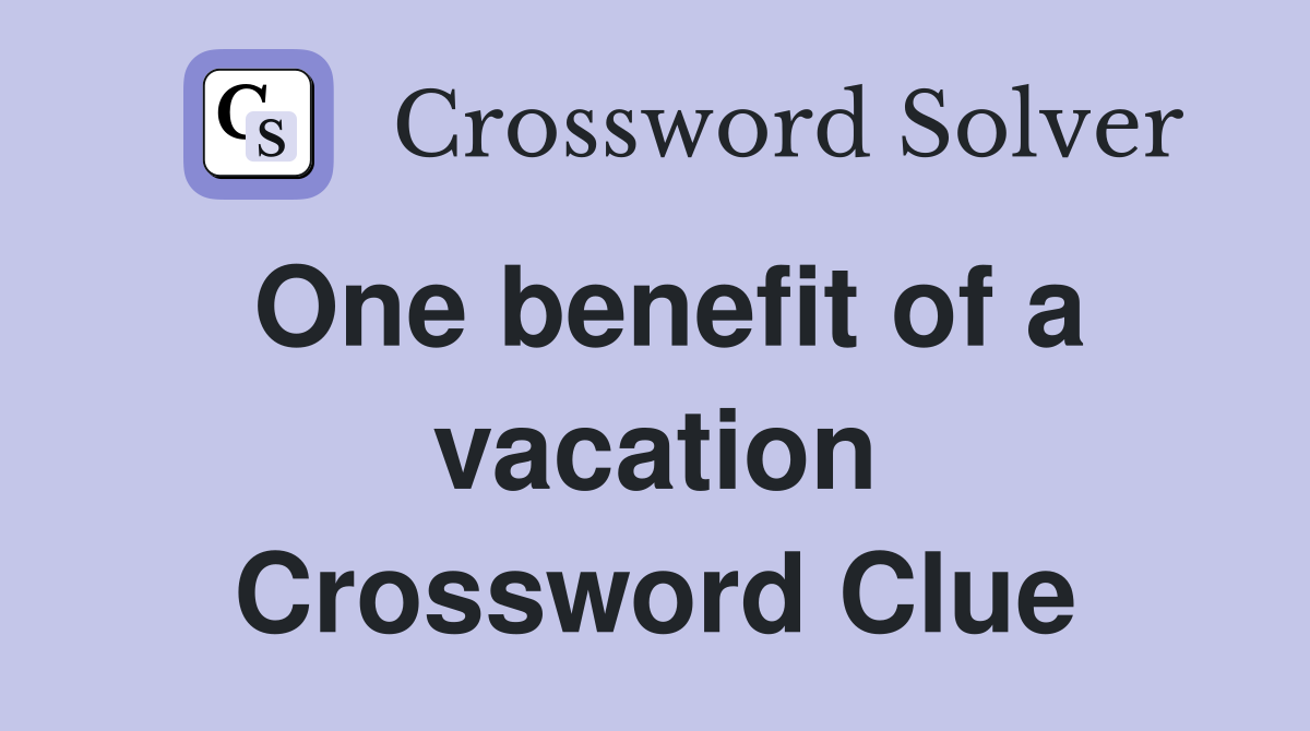 One benefit of a vacation Crossword Clue