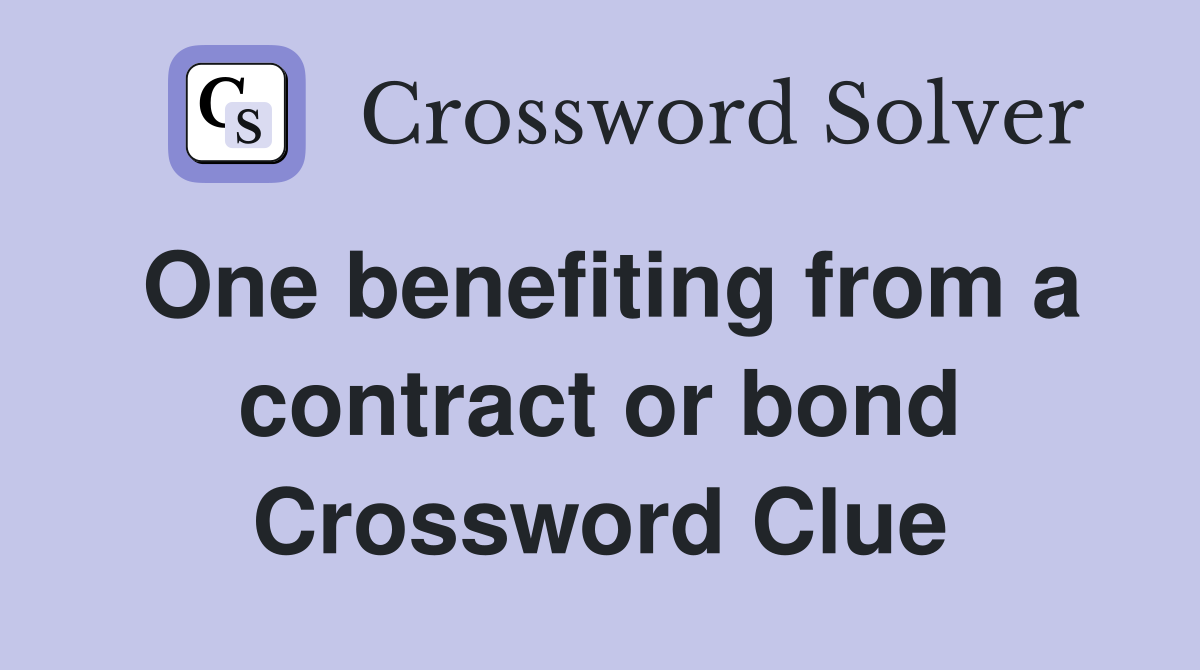 One benefiting from a contract or bond Crossword Clue