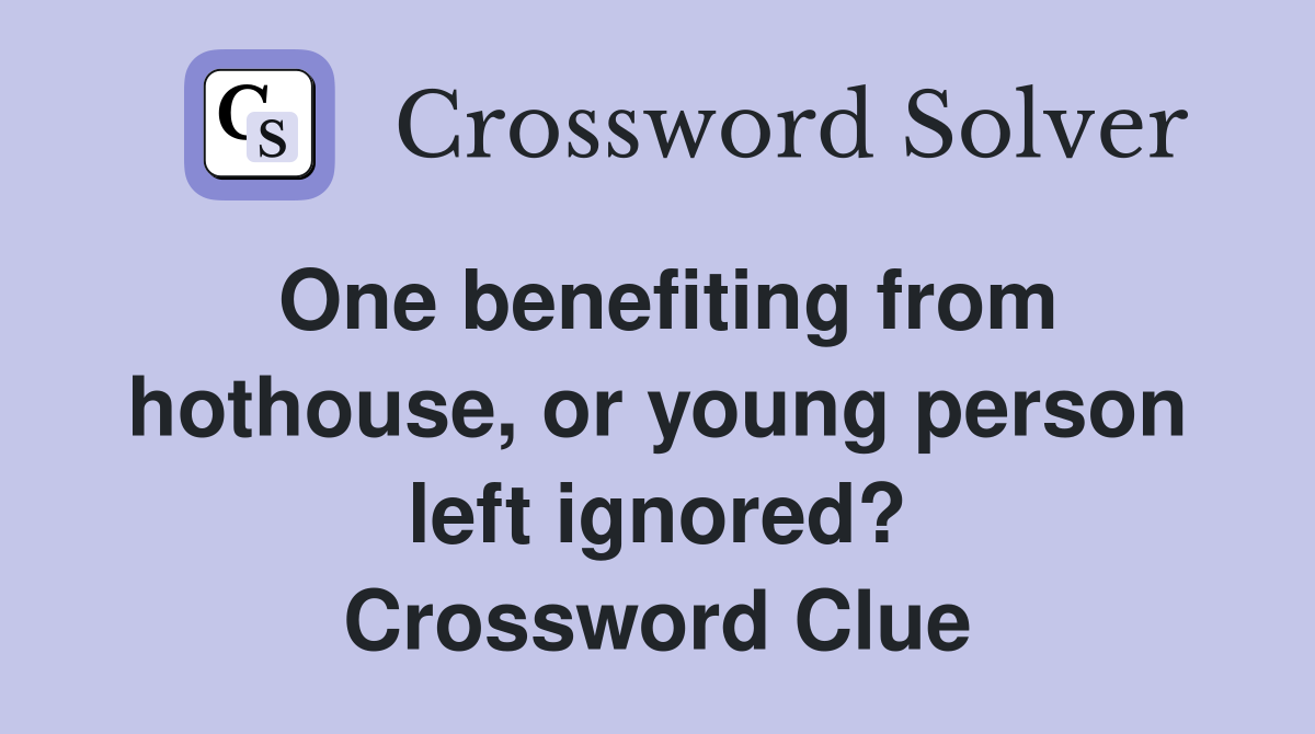 One benefiting from hothouse, or young person left ignored? Crossword Clue