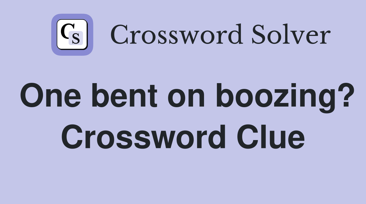 One bent on boozing? Crossword Clue