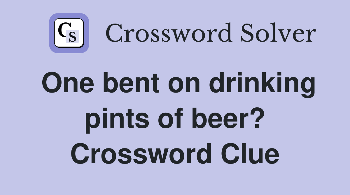 One bent on drinking pints of beer? Crossword Clue