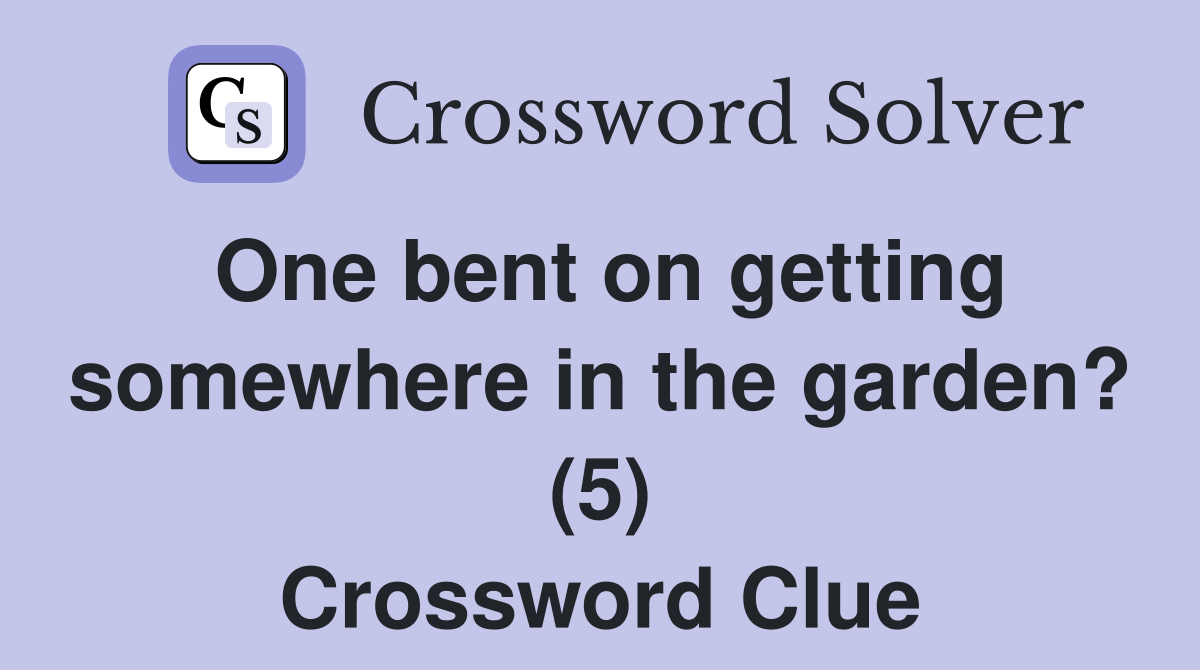 One bent on getting somewhere in the garden? (5) Crossword Clue