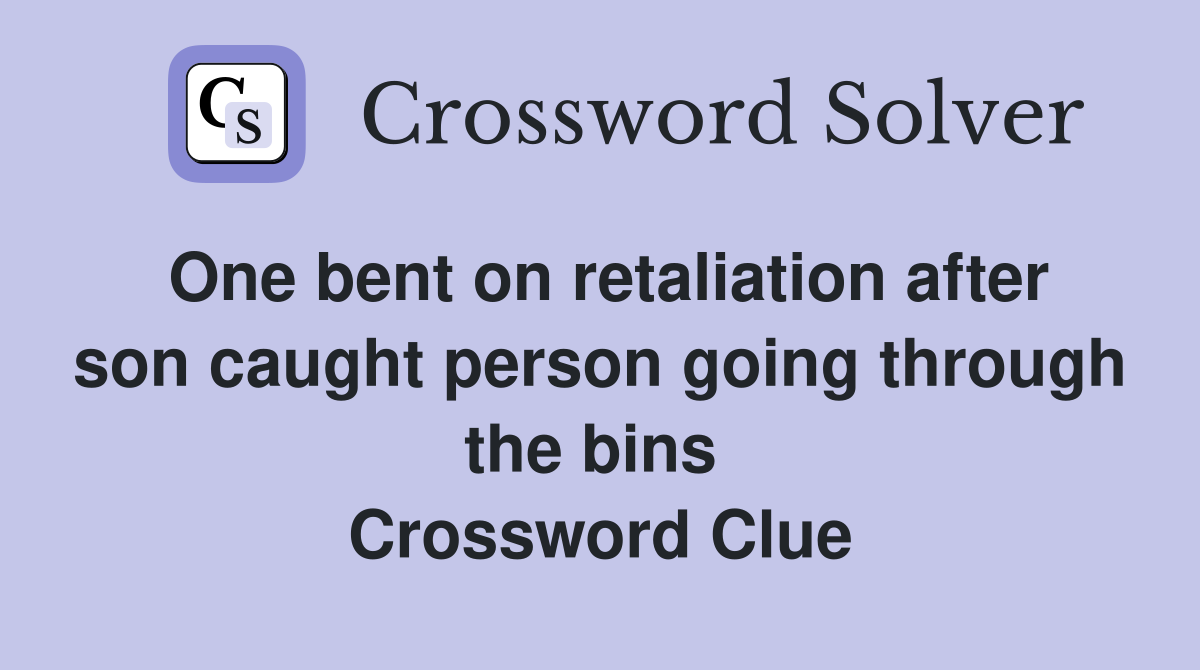 One bent on retaliation after son caught person going through the bins  Crossword Clue