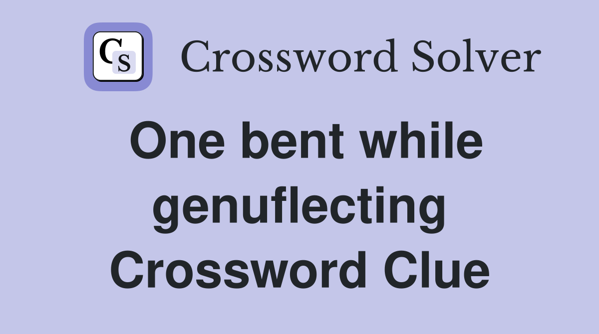 One bent while genuflecting Crossword Clue