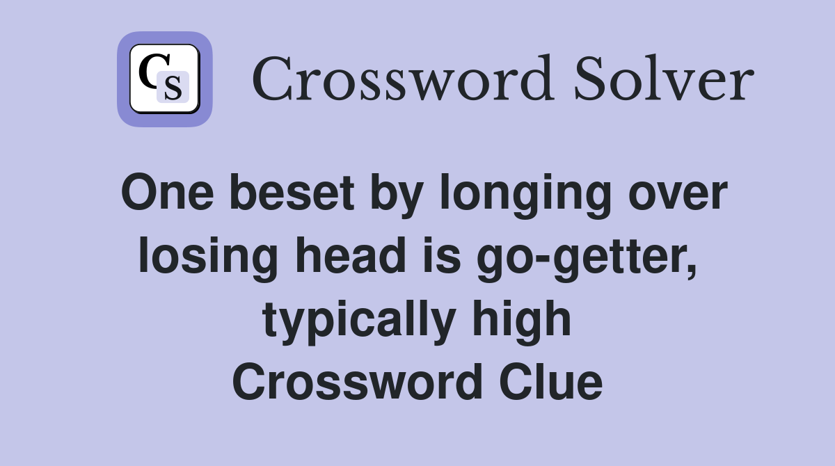 One beset by longing over losing head is go-getter, typically high Crossword Clue
