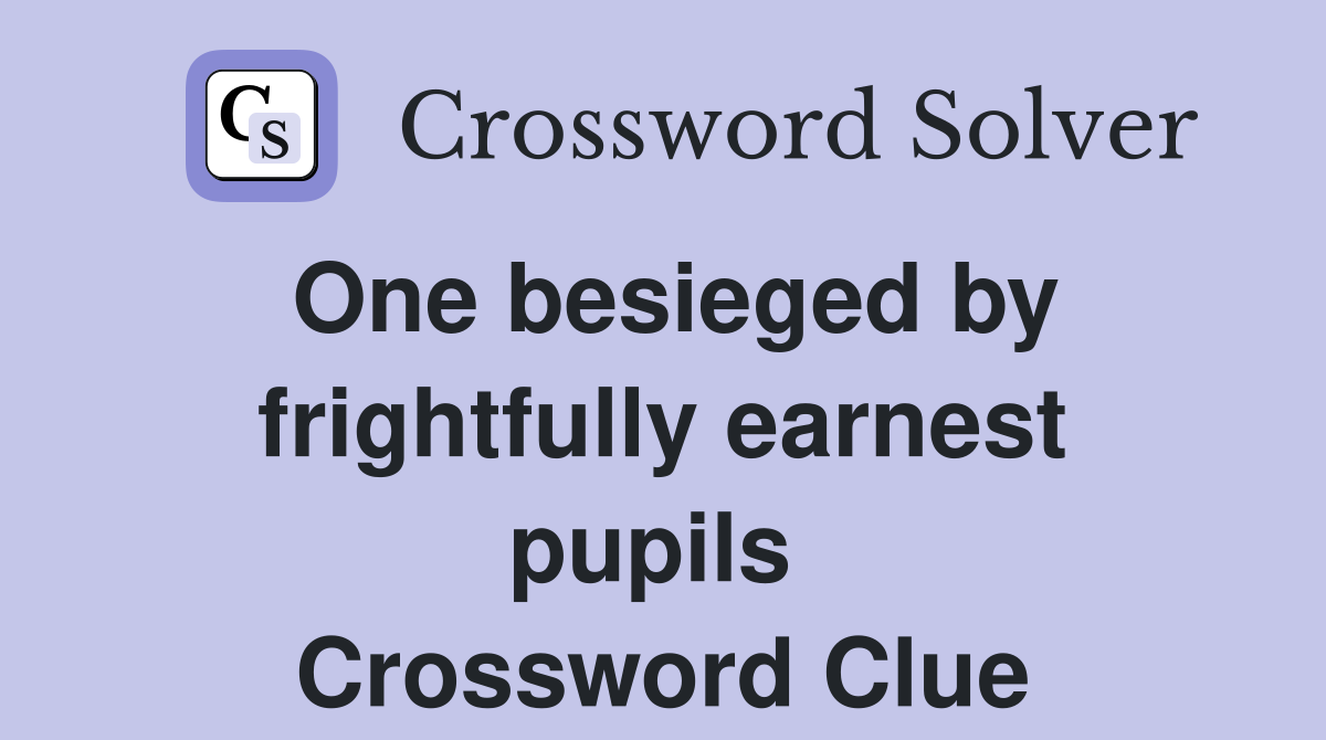 One besieged by frightfully earnest pupils  Crossword Clue