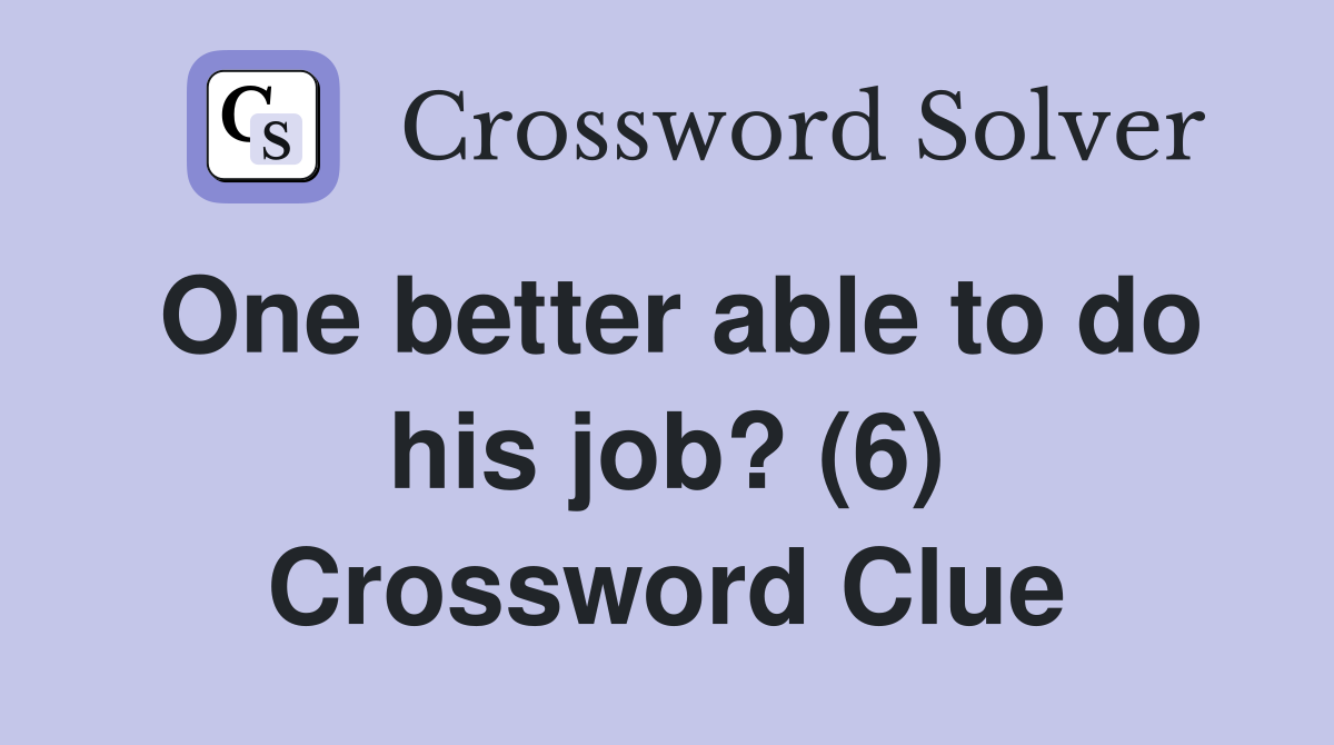 One better able to do his job? (6) Crossword Clue