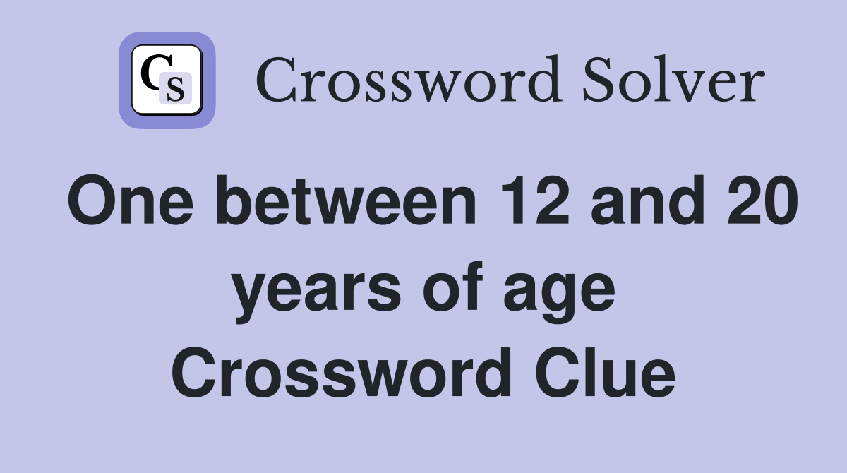One between 12 and 20 years of age Crossword Clue
