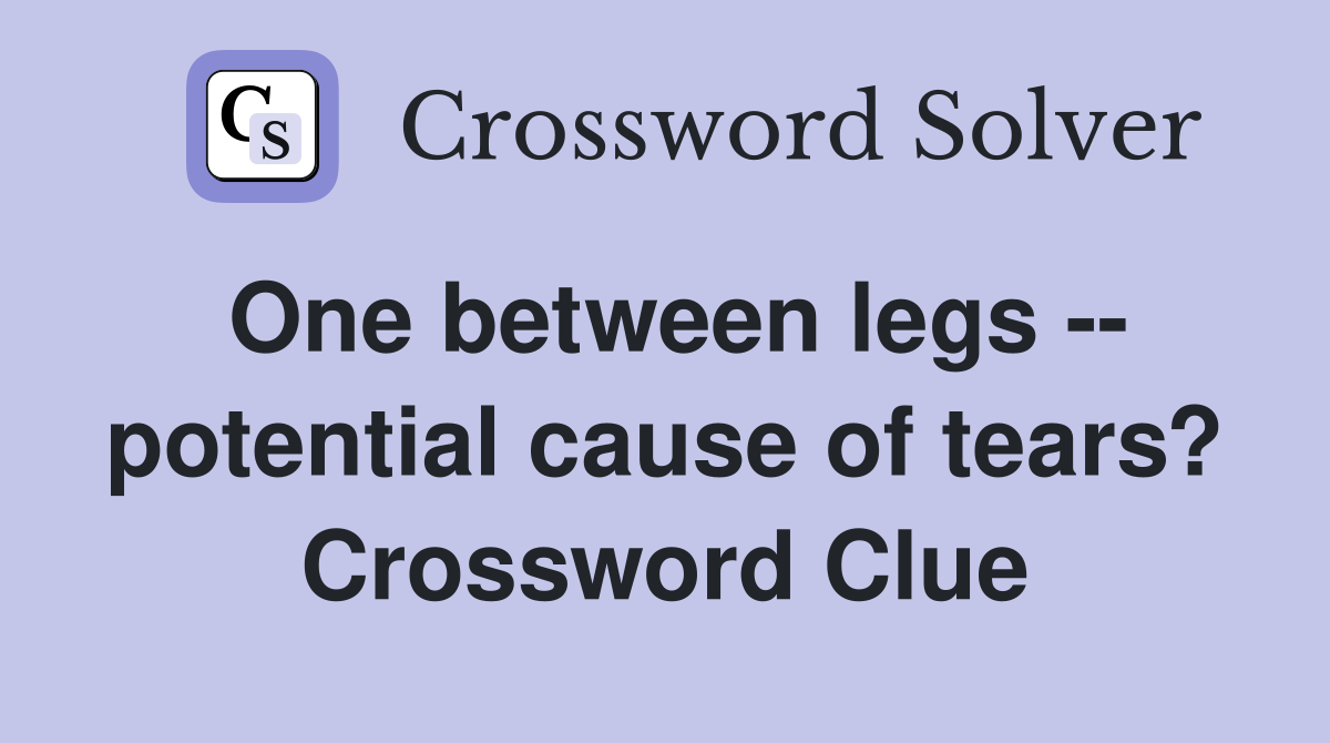 One between legs -- potential cause of tears? Crossword Clue