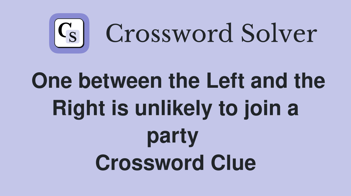 One between the Left and the Right is unlikely to join a party  Crossword Clue