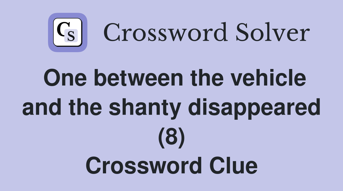 One between the vehicle and the shanty disappeared (8) Crossword Clue