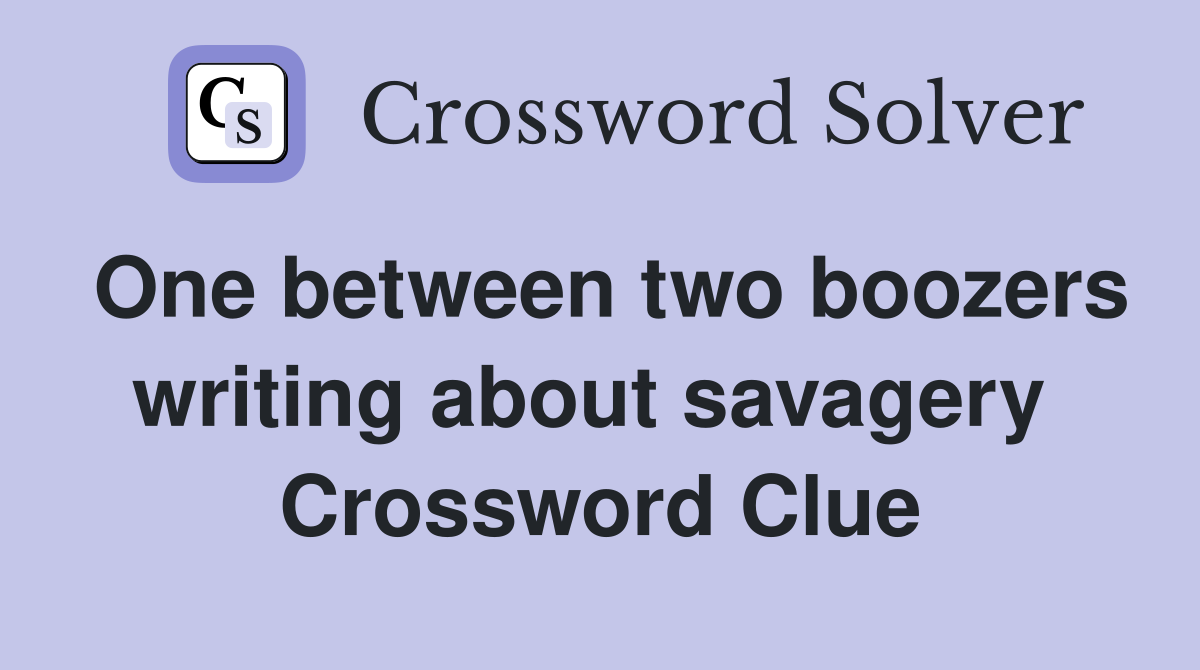 One between two boozers writing about savagery  Crossword Clue