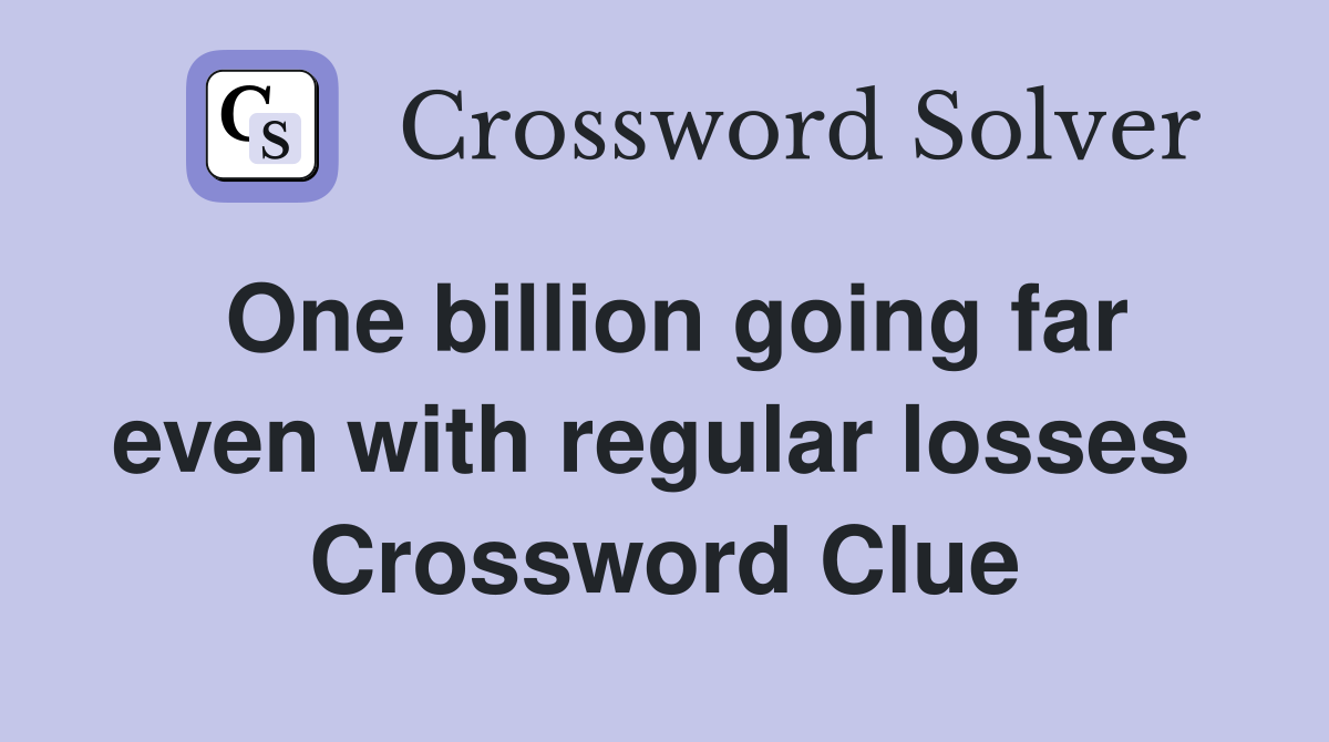 One billion going far even with regular losses  Crossword Clue