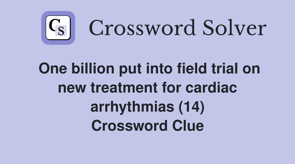 One billion put into field trial on new treatment for cardiac arrhythmias (14) Crossword Clue