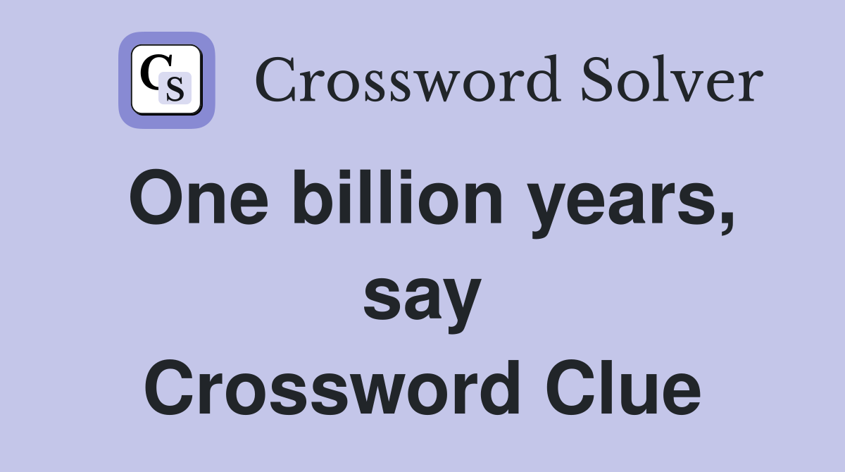 One billion years, say Crossword Clue