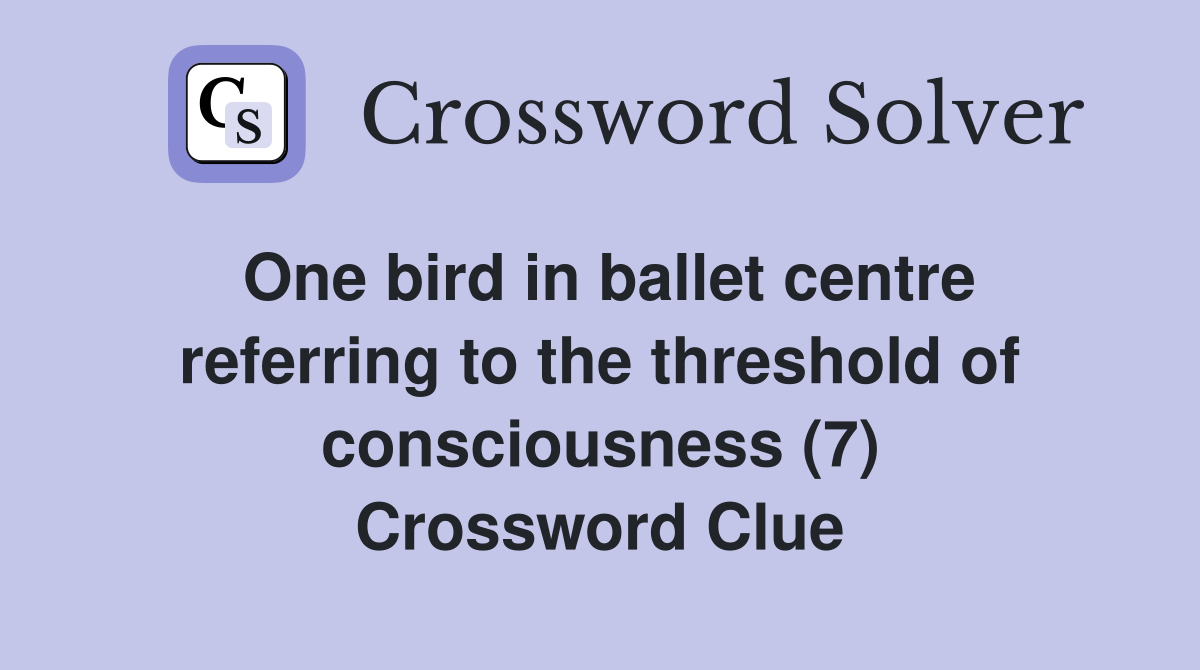 One bird in ballet centre referring to the threshold of consciousness (7) Crossword Clue