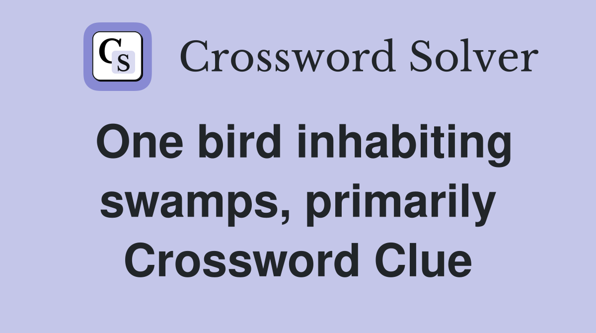 One bird inhabiting swamps, primarily Crossword Clue