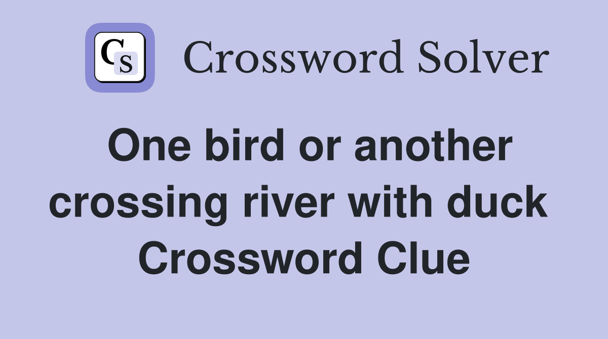 One bird or another crossing river with duck  Crossword Clue