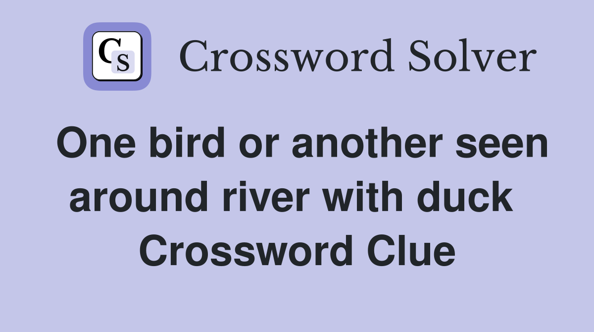 One bird or another seen around river with duck  Crossword Clue