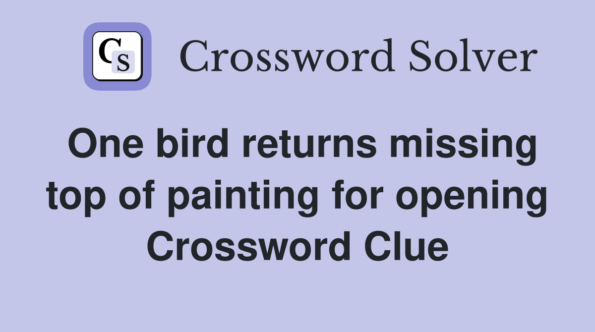 One bird returns missing top of painting for opening Crossword Clue