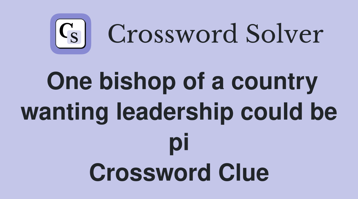 One bishop of a country wanting leadership could be pi Crossword Clue