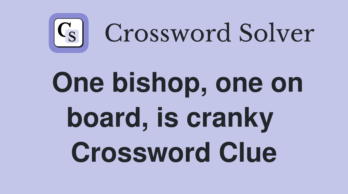 One bishop, one on board, is cranky  Crossword Clue