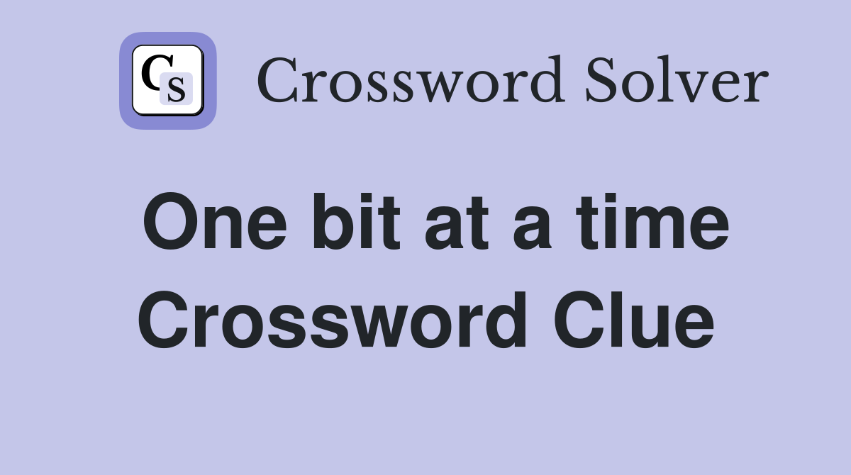 One bit at a time Crossword Clue
