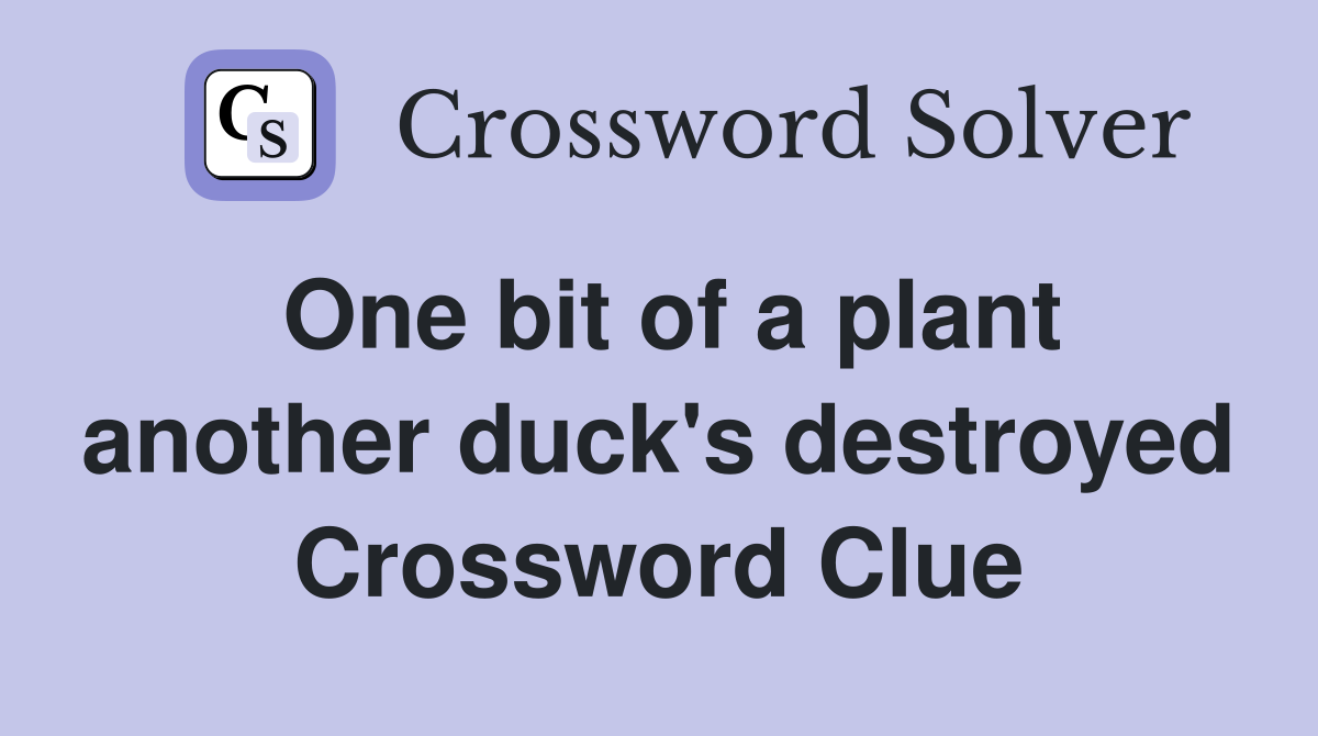 One bit of a plant another duck's destroyed Crossword Clue