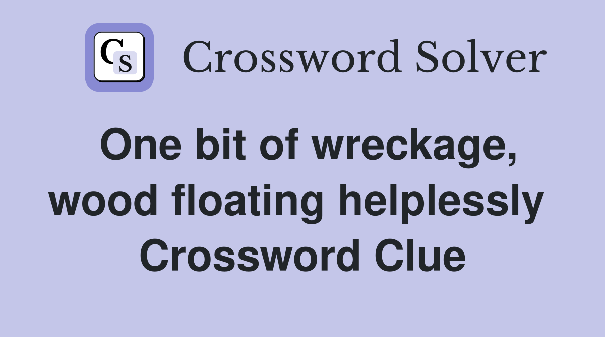One bit of wreckage, wood floating helplessly  Crossword Clue