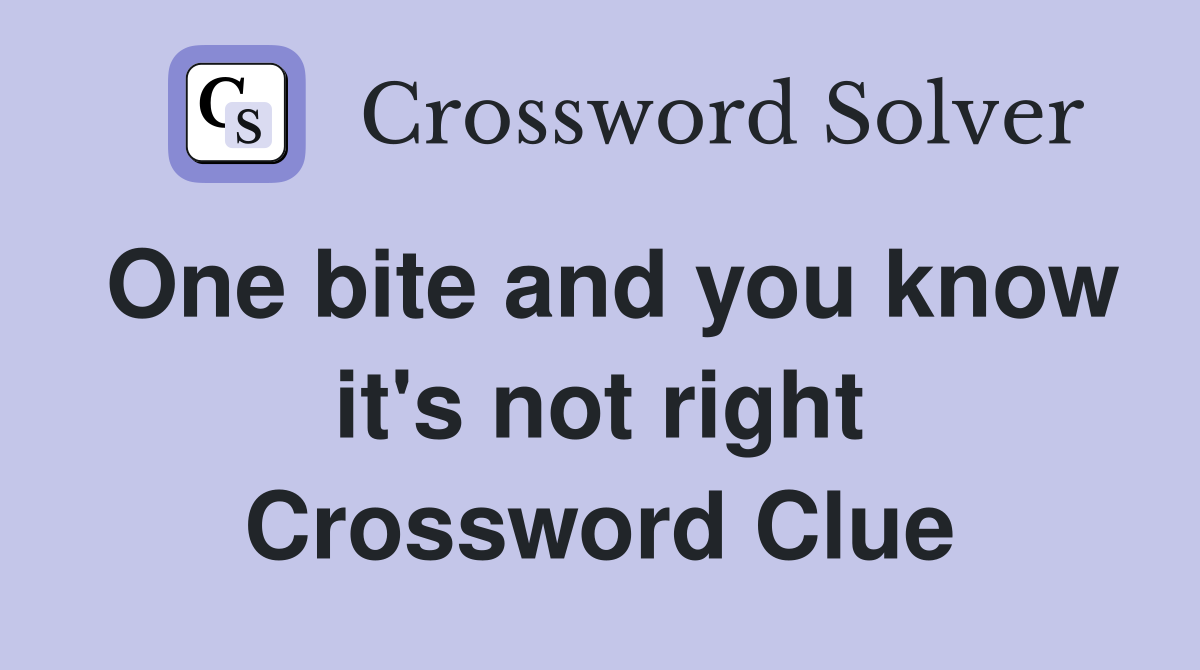 One bite and you know it's not right Crossword Clue