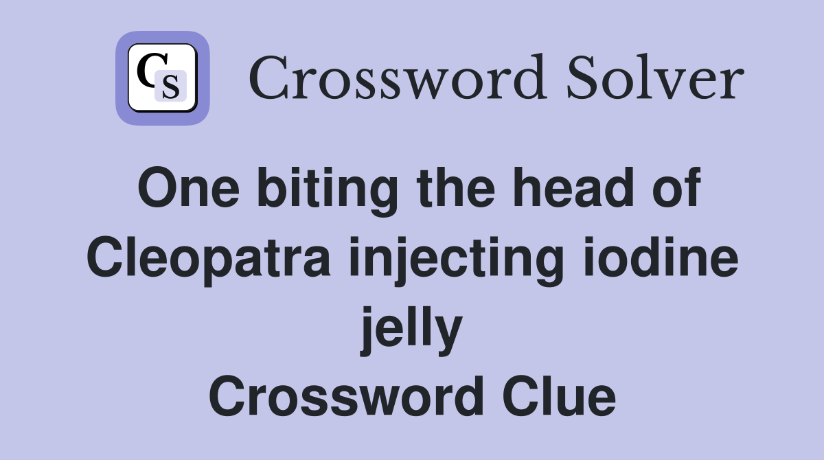 One biting the head of Cleopatra injecting iodine jelly Crossword Clue