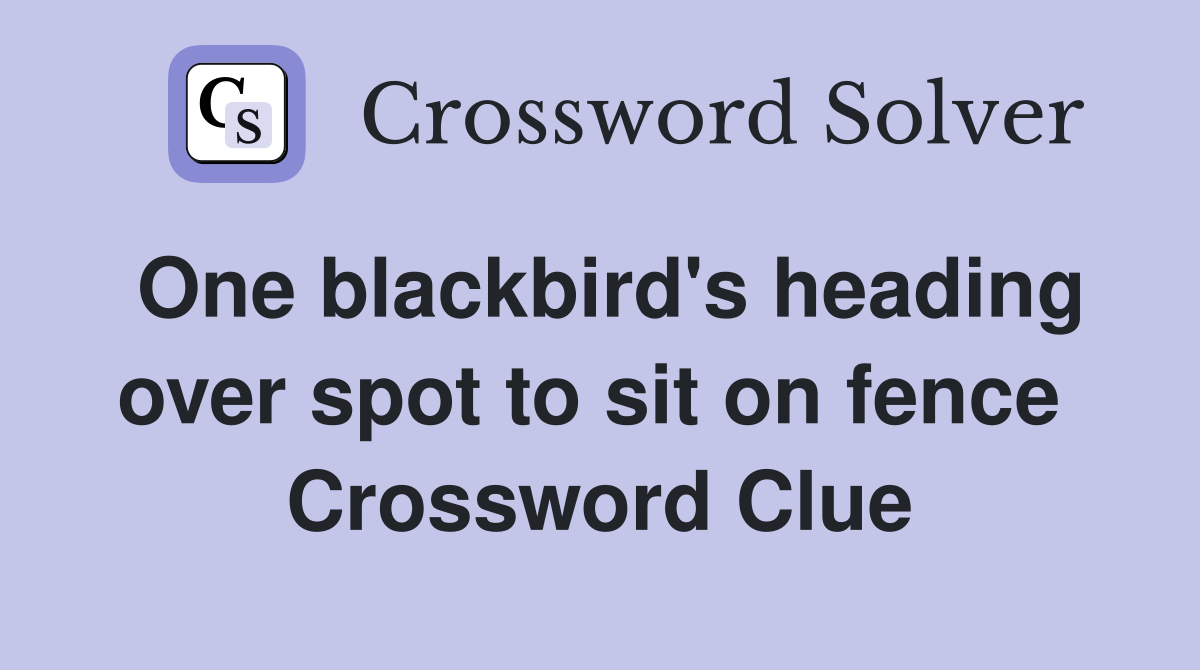 One blackbird's heading over spot to sit on fence  Crossword Clue