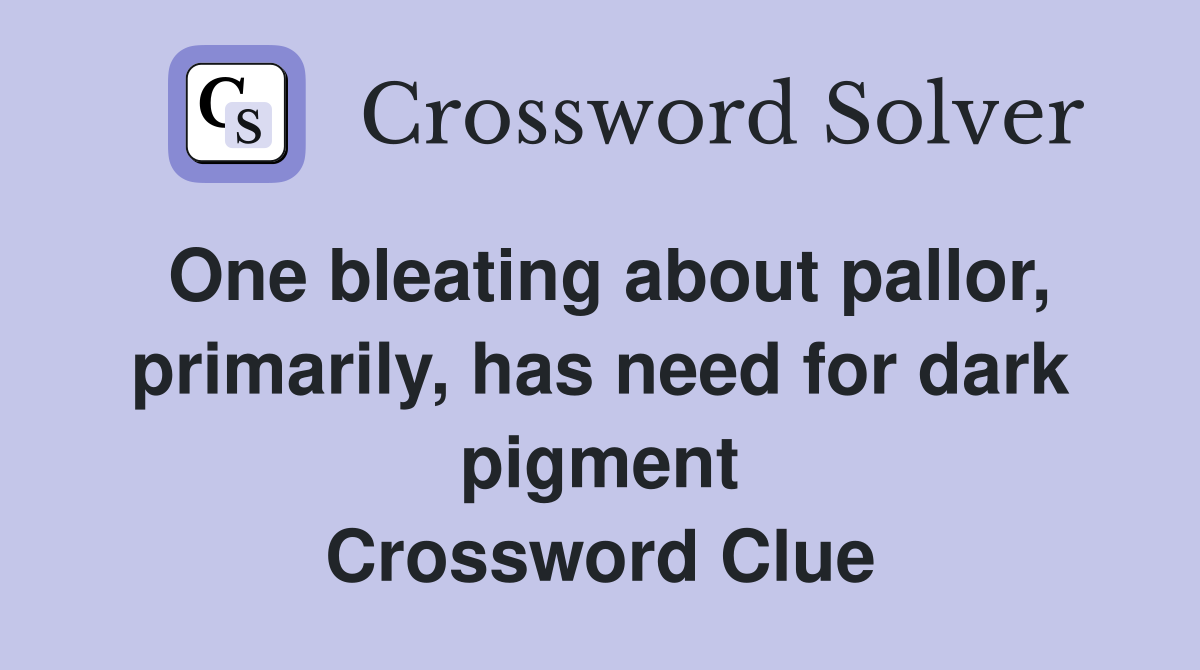 One bleating about pallor, primarily, has need for dark pigment Crossword Clue