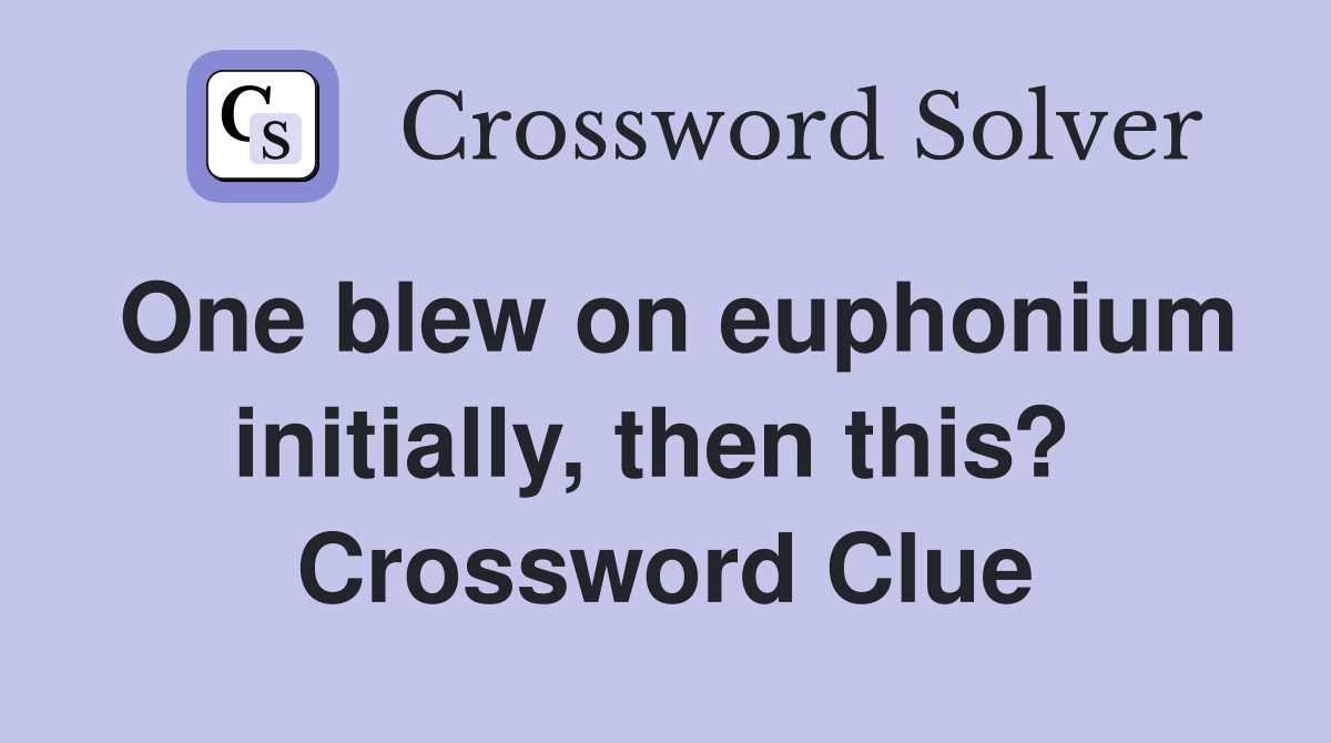 One blew on euphonium initially, then this?  Crossword Clue