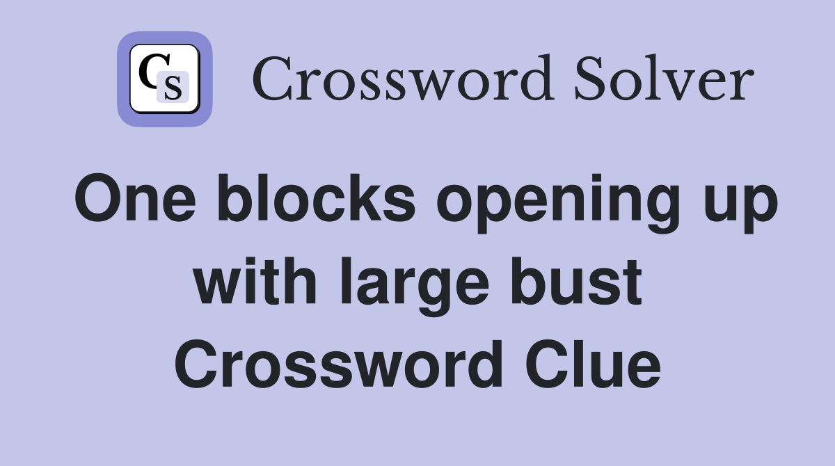 One blocks opening up with large bust Crossword Clue