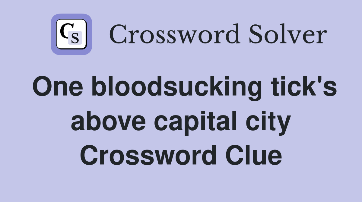 One bloodsucking tick's above capital city Crossword Clue