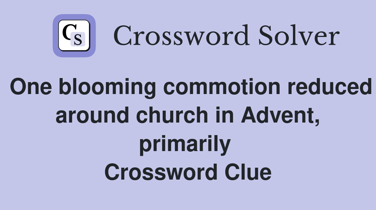 One blooming commotion reduced around church in Advent, primarily  Crossword Clue