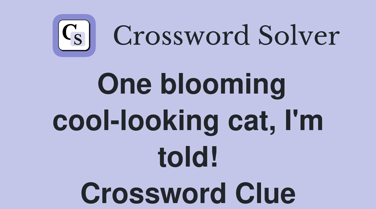 One blooming cool-looking cat, I'm told! Crossword Clue