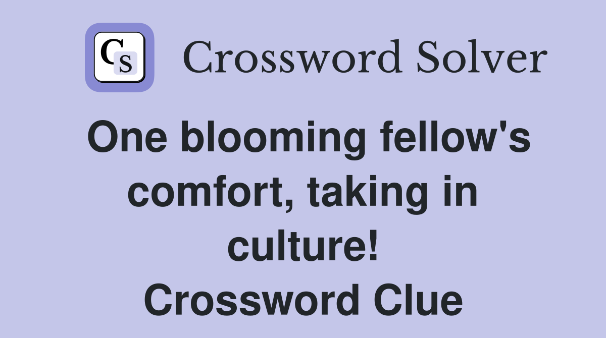 One blooming fellow's comfort, taking in culture! Crossword Clue