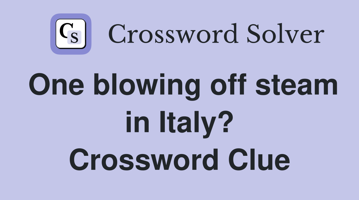 One blowing off steam in Italy? Crossword Clue