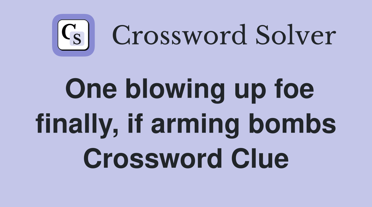 One blowing up foe finally, if arming bombs Crossword Clue