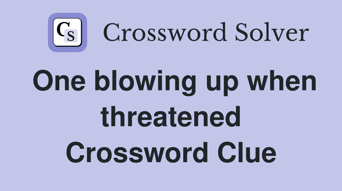 One blowing up when threatened Crossword Clue