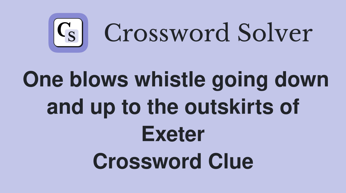 One blows whistle going down and up to the outskirts of Exeter Crossword Clue