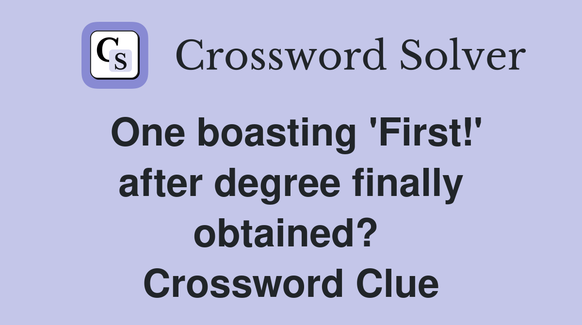 One boasting 'First!' after degree finally obtained?  Crossword Clue
